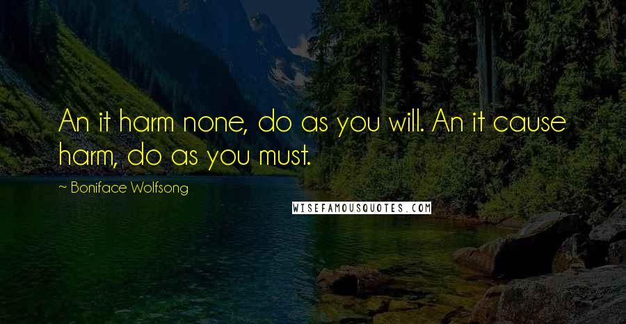 Boniface Wolfsong Quotes: An it harm none, do as you will. An it cause harm, do as you must.