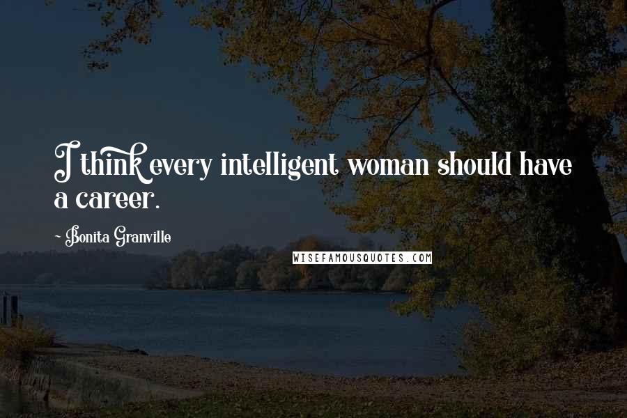 Bonita Granville Quotes: I think every intelligent woman should have a career.