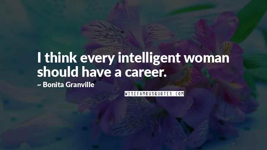 Bonita Granville Quotes: I think every intelligent woman should have a career.