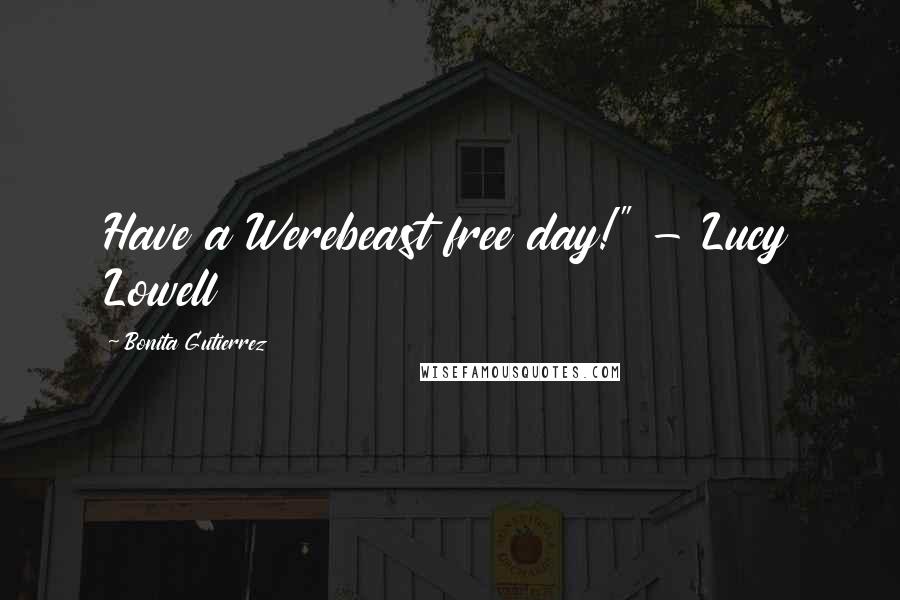 Bonita Gutierrez Quotes: Have a Werebeast free day!" - Lucy Lowell