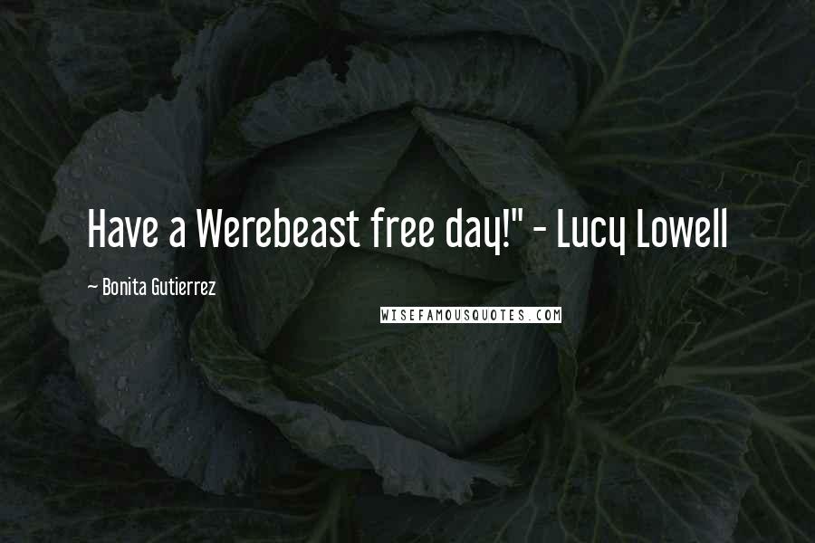Bonita Gutierrez Quotes: Have a Werebeast free day!" - Lucy Lowell