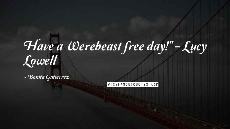 Bonita Gutierrez Quotes: Have a Werebeast free day!" - Lucy Lowell