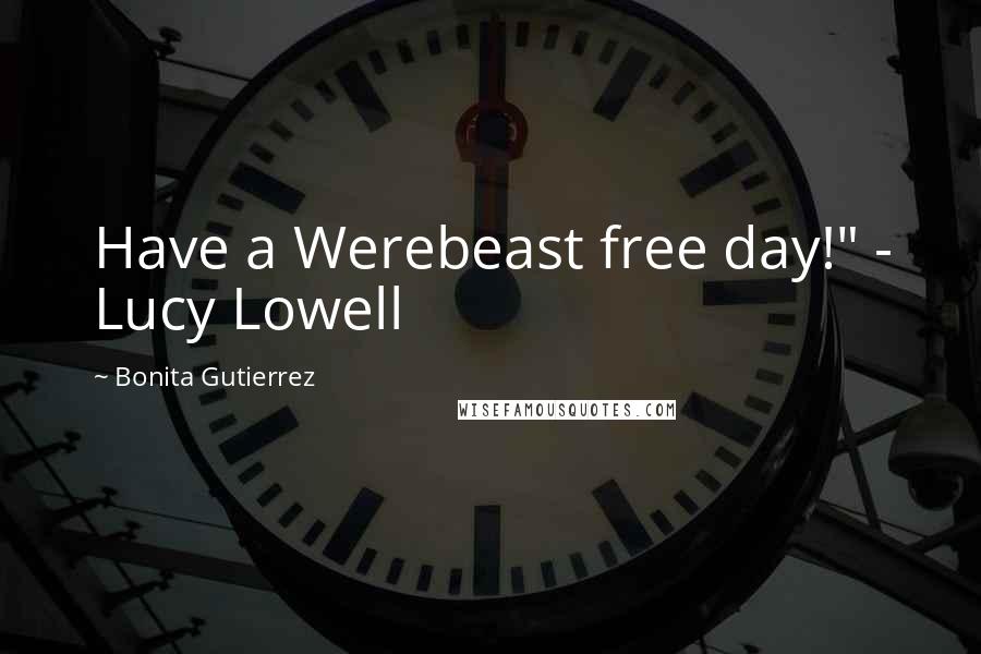 Bonita Gutierrez Quotes: Have a Werebeast free day!" - Lucy Lowell