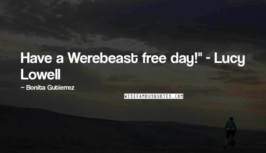 Bonita Gutierrez Quotes: Have a Werebeast free day!" - Lucy Lowell