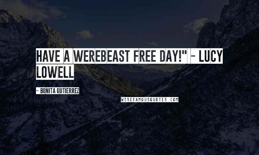 Bonita Gutierrez Quotes: Have a Werebeast free day!" - Lucy Lowell