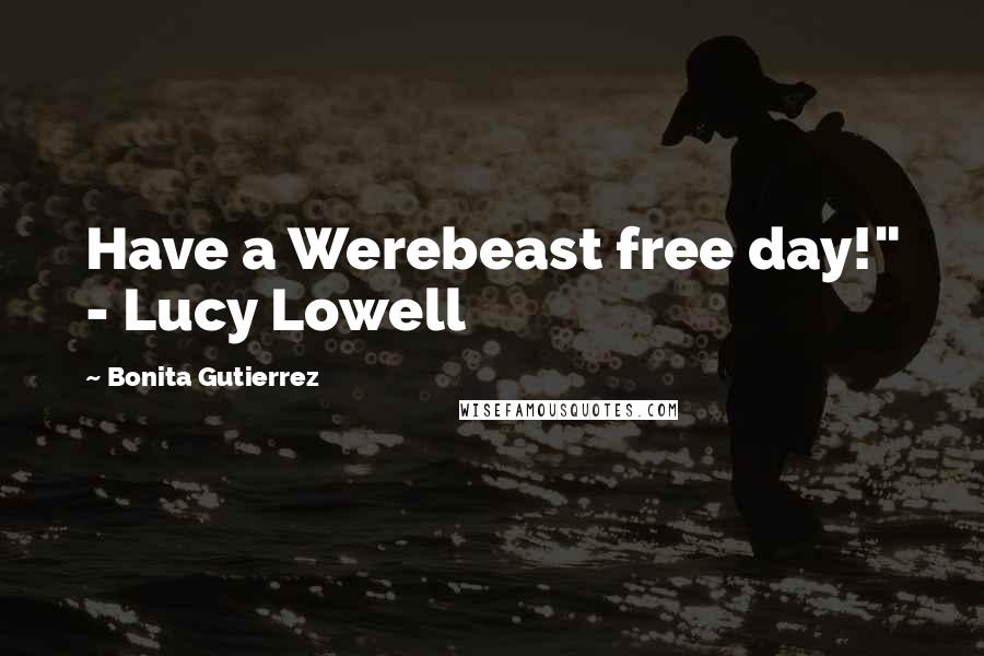 Bonita Gutierrez Quotes: Have a Werebeast free day!" - Lucy Lowell