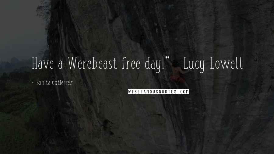 Bonita Gutierrez Quotes: Have a Werebeast free day!" - Lucy Lowell