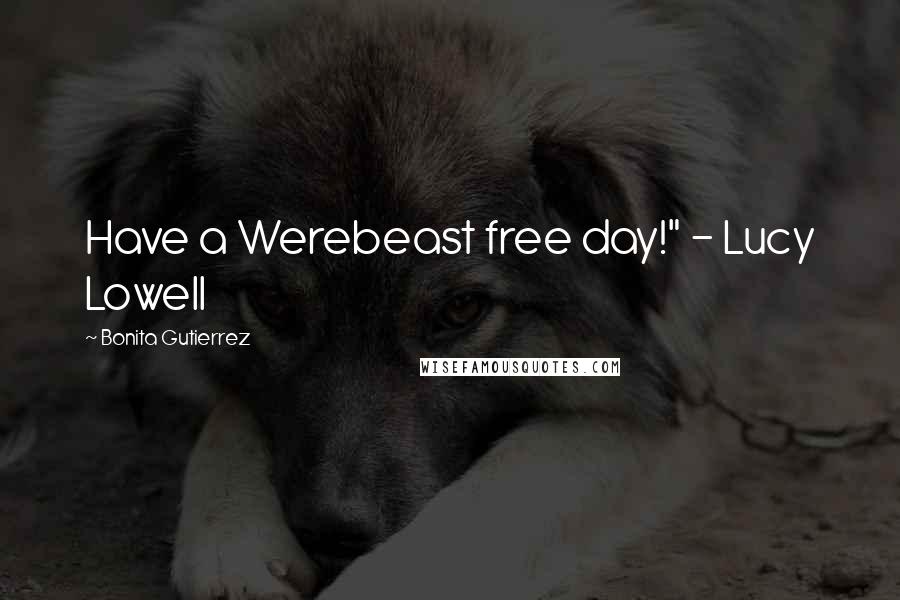 Bonita Gutierrez Quotes: Have a Werebeast free day!" - Lucy Lowell