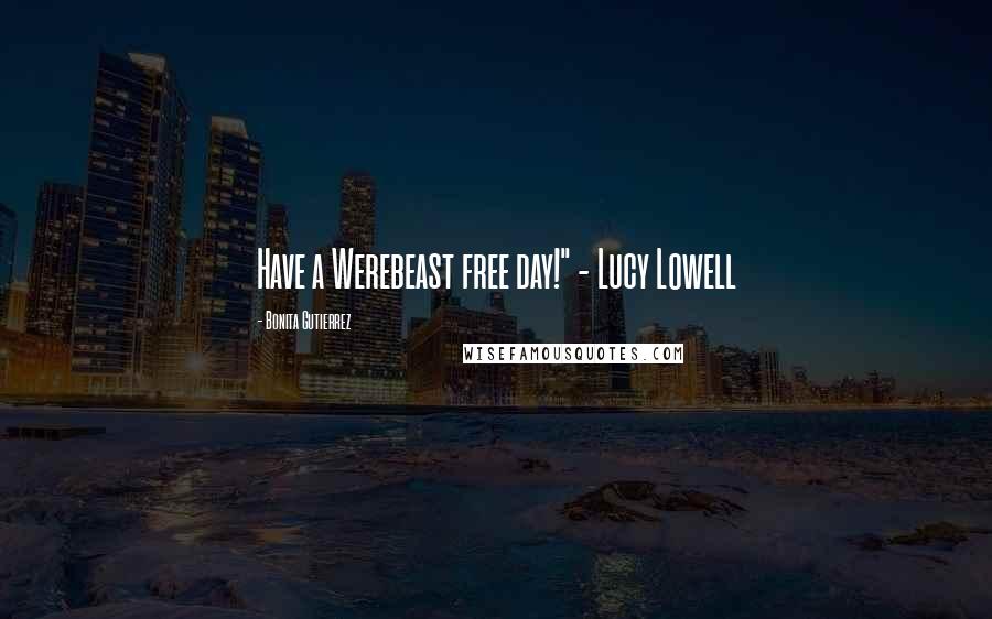 Bonita Gutierrez Quotes: Have a Werebeast free day!" - Lucy Lowell