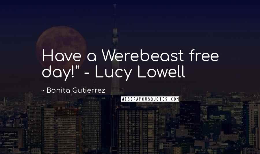 Bonita Gutierrez Quotes: Have a Werebeast free day!" - Lucy Lowell