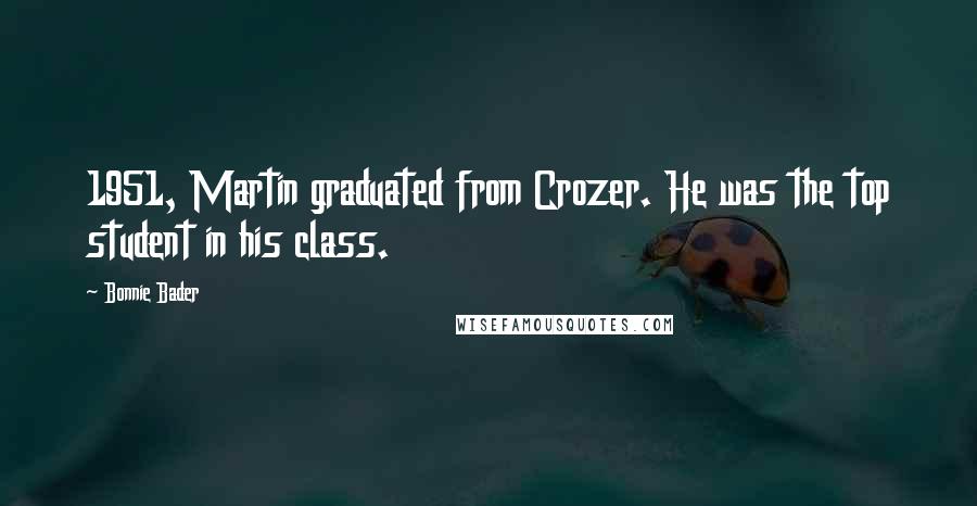 Bonnie Bader Quotes: 1951, Martin graduated from Crozer. He was the top student in his class.