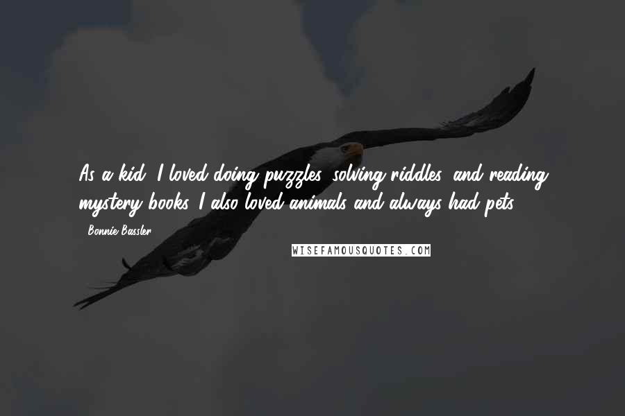 Bonnie Bassler Quotes: As a kid, I loved doing puzzles, solving riddles, and reading mystery books. I also loved animals and always had pets.