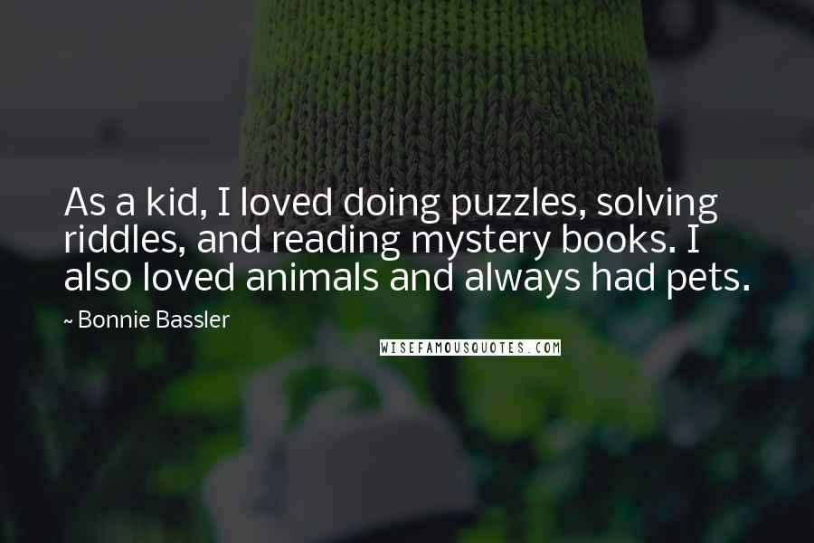 Bonnie Bassler Quotes: As a kid, I loved doing puzzles, solving riddles, and reading mystery books. I also loved animals and always had pets.