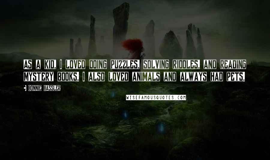 Bonnie Bassler Quotes: As a kid, I loved doing puzzles, solving riddles, and reading mystery books. I also loved animals and always had pets.