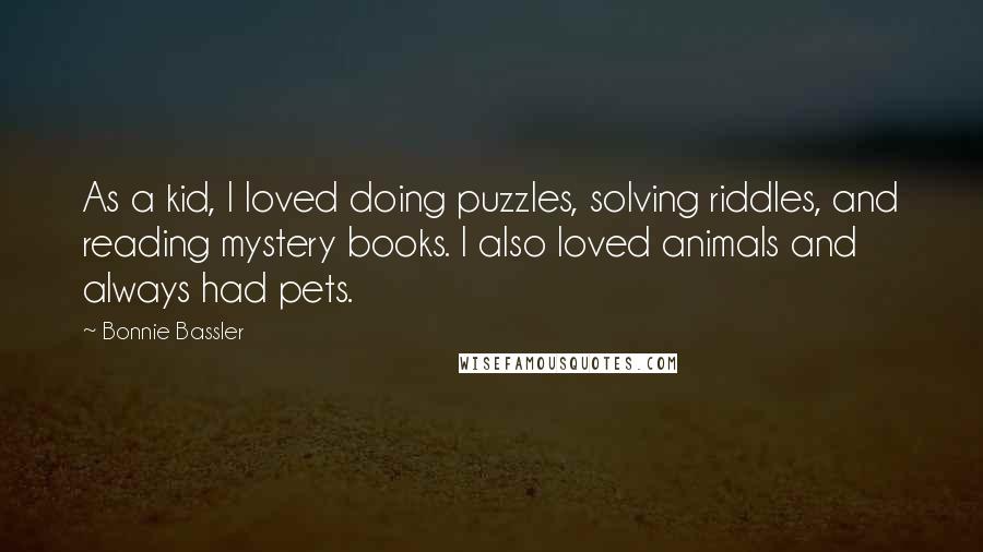 Bonnie Bassler Quotes: As a kid, I loved doing puzzles, solving riddles, and reading mystery books. I also loved animals and always had pets.