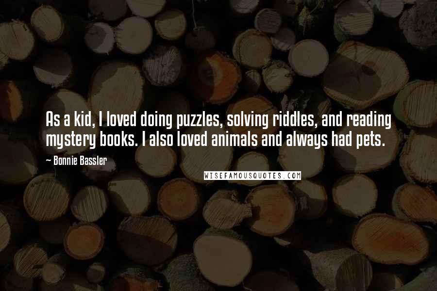 Bonnie Bassler Quotes: As a kid, I loved doing puzzles, solving riddles, and reading mystery books. I also loved animals and always had pets.