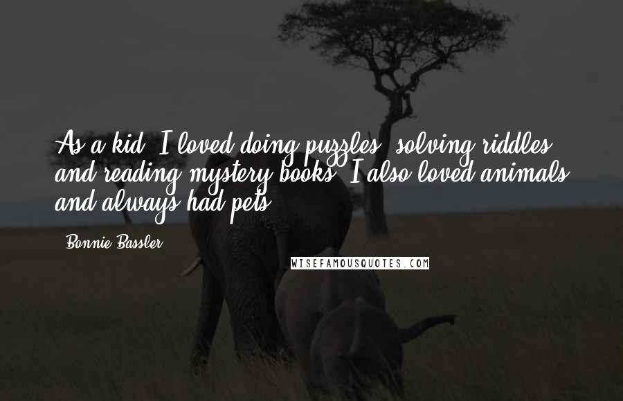 Bonnie Bassler Quotes: As a kid, I loved doing puzzles, solving riddles, and reading mystery books. I also loved animals and always had pets.