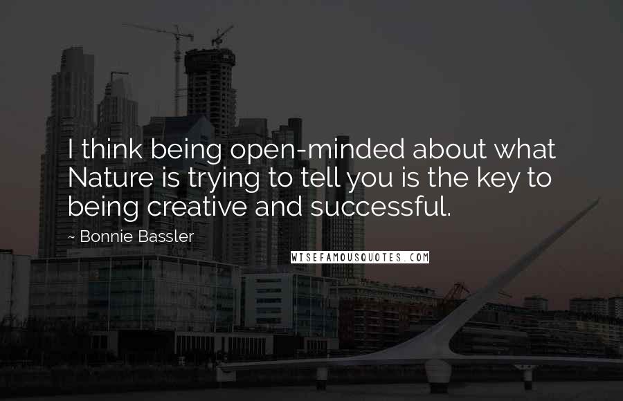 Bonnie Bassler Quotes: I think being open-minded about what Nature is trying to tell you is the key to being creative and successful.