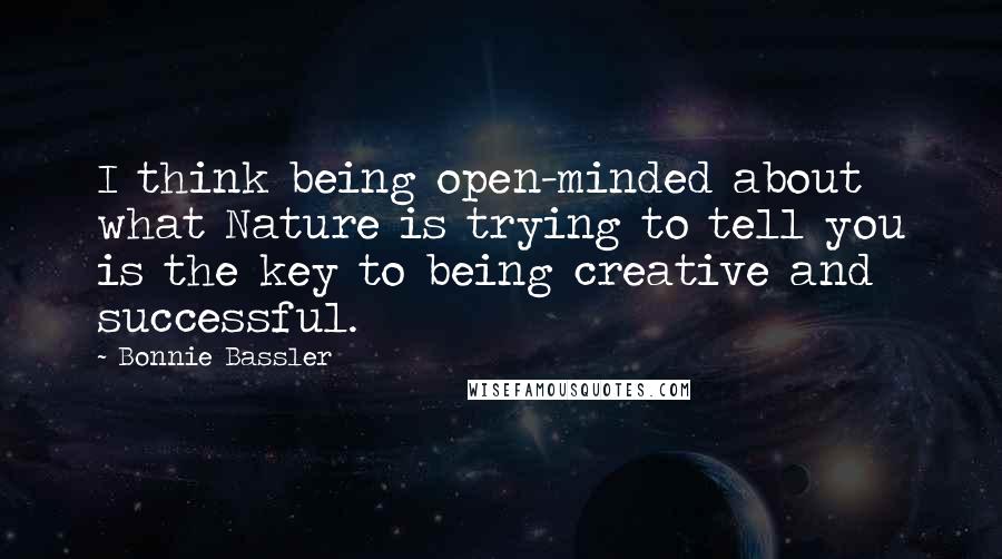 Bonnie Bassler Quotes: I think being open-minded about what Nature is trying to tell you is the key to being creative and successful.