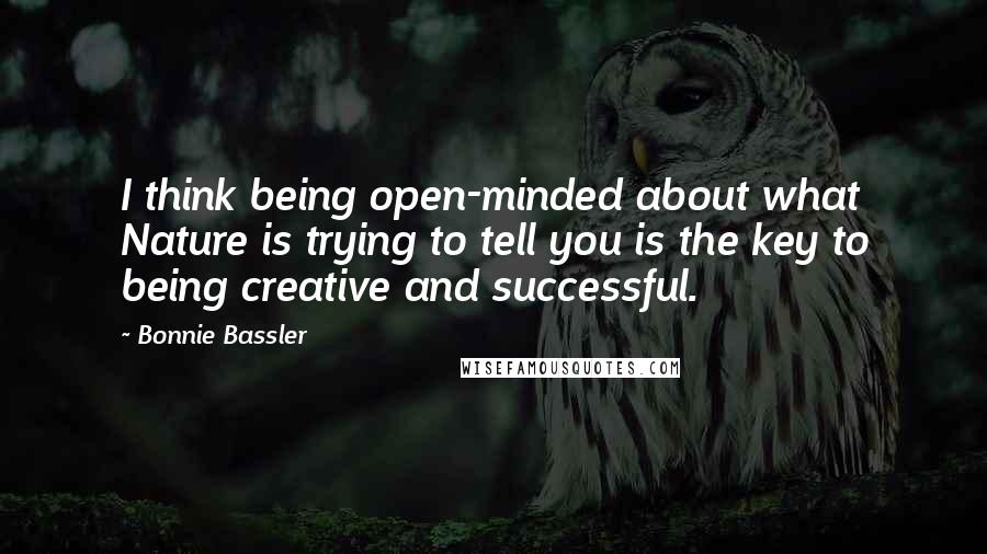 Bonnie Bassler Quotes: I think being open-minded about what Nature is trying to tell you is the key to being creative and successful.