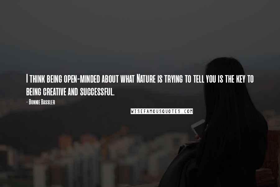 Bonnie Bassler Quotes: I think being open-minded about what Nature is trying to tell you is the key to being creative and successful.