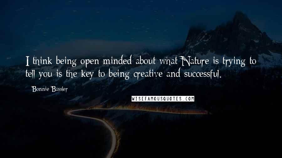 Bonnie Bassler Quotes: I think being open-minded about what Nature is trying to tell you is the key to being creative and successful.