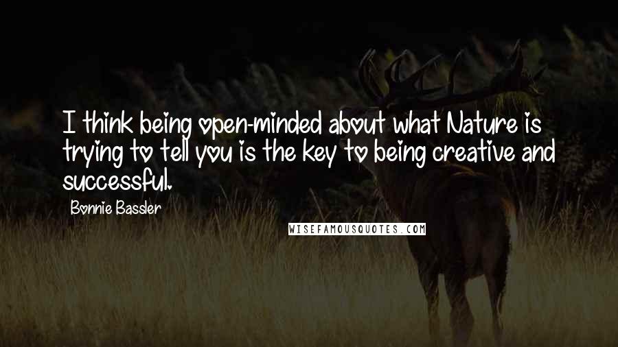 Bonnie Bassler Quotes: I think being open-minded about what Nature is trying to tell you is the key to being creative and successful.