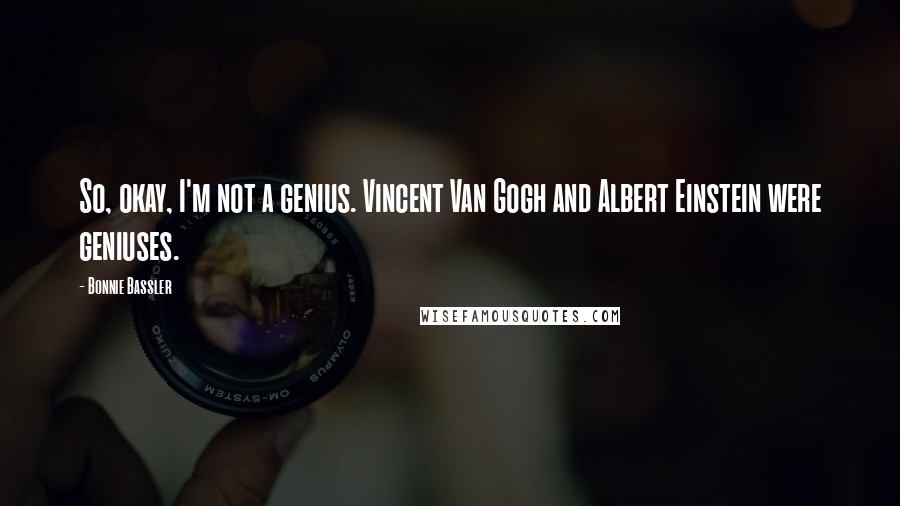 Bonnie Bassler Quotes: So, okay, I'm not a genius. Vincent Van Gogh and Albert Einstein were geniuses.