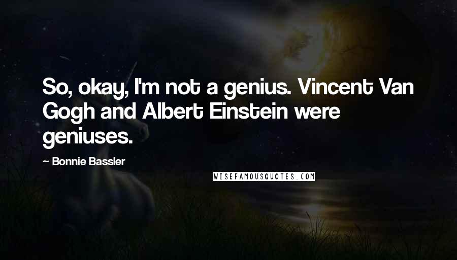 Bonnie Bassler Quotes: So, okay, I'm not a genius. Vincent Van Gogh and Albert Einstein were geniuses.