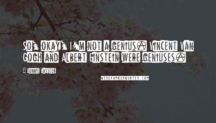 Bonnie Bassler Quotes: So, okay, I'm not a genius. Vincent Van Gogh and Albert Einstein were geniuses.