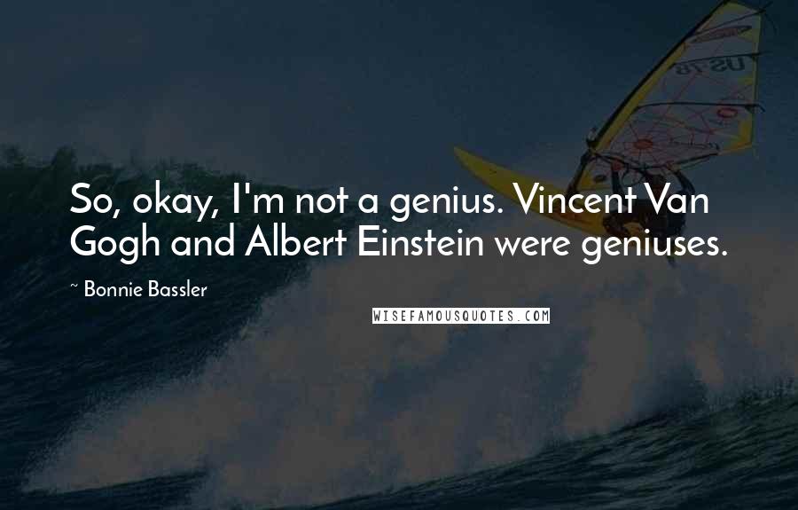 Bonnie Bassler Quotes: So, okay, I'm not a genius. Vincent Van Gogh and Albert Einstein were geniuses.