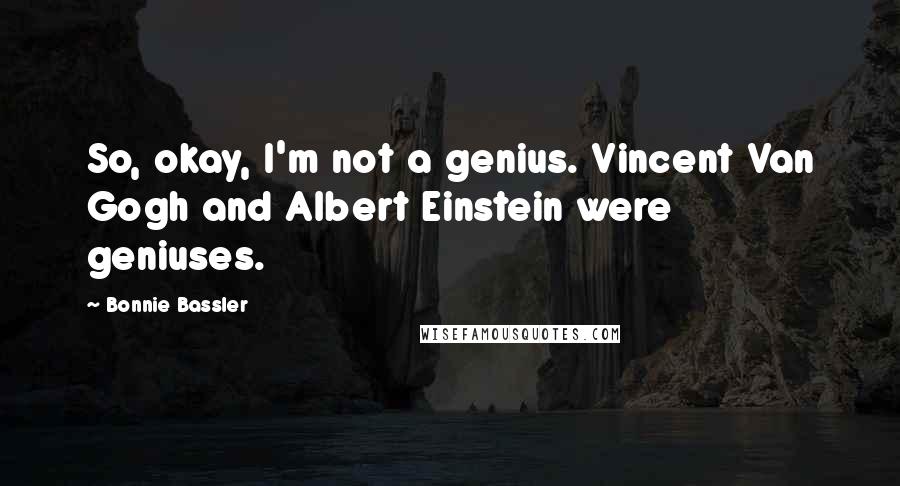 Bonnie Bassler Quotes: So, okay, I'm not a genius. Vincent Van Gogh and Albert Einstein were geniuses.