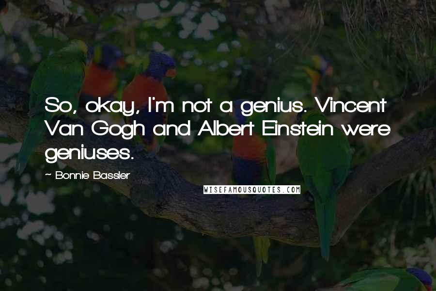 Bonnie Bassler Quotes: So, okay, I'm not a genius. Vincent Van Gogh and Albert Einstein were geniuses.