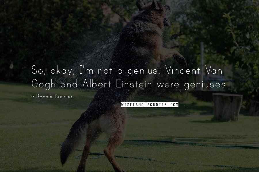 Bonnie Bassler Quotes: So, okay, I'm not a genius. Vincent Van Gogh and Albert Einstein were geniuses.