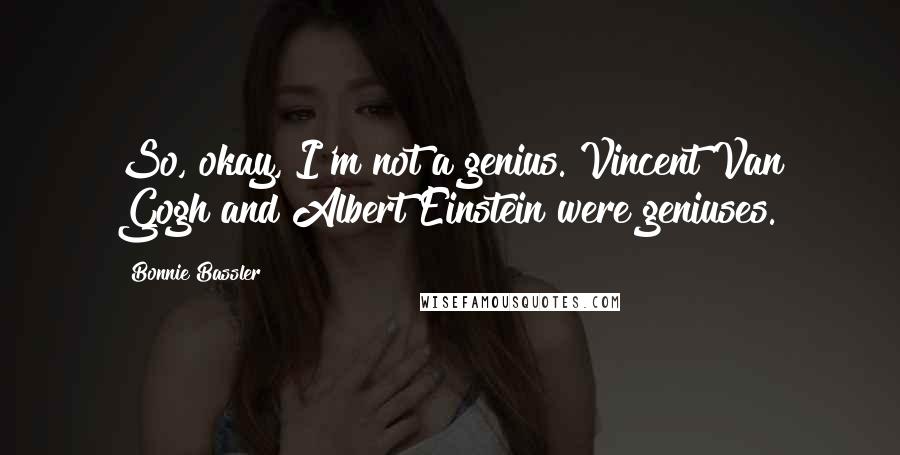 Bonnie Bassler Quotes: So, okay, I'm not a genius. Vincent Van Gogh and Albert Einstein were geniuses.