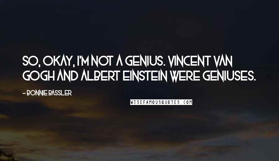 Bonnie Bassler Quotes: So, okay, I'm not a genius. Vincent Van Gogh and Albert Einstein were geniuses.