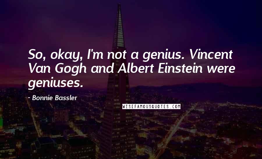 Bonnie Bassler Quotes: So, okay, I'm not a genius. Vincent Van Gogh and Albert Einstein were geniuses.