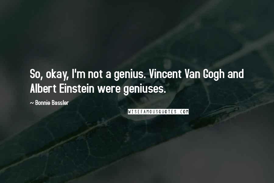 Bonnie Bassler Quotes: So, okay, I'm not a genius. Vincent Van Gogh and Albert Einstein were geniuses.