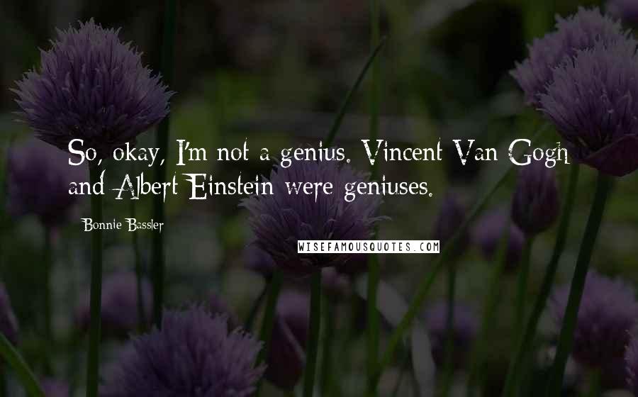 Bonnie Bassler Quotes: So, okay, I'm not a genius. Vincent Van Gogh and Albert Einstein were geniuses.