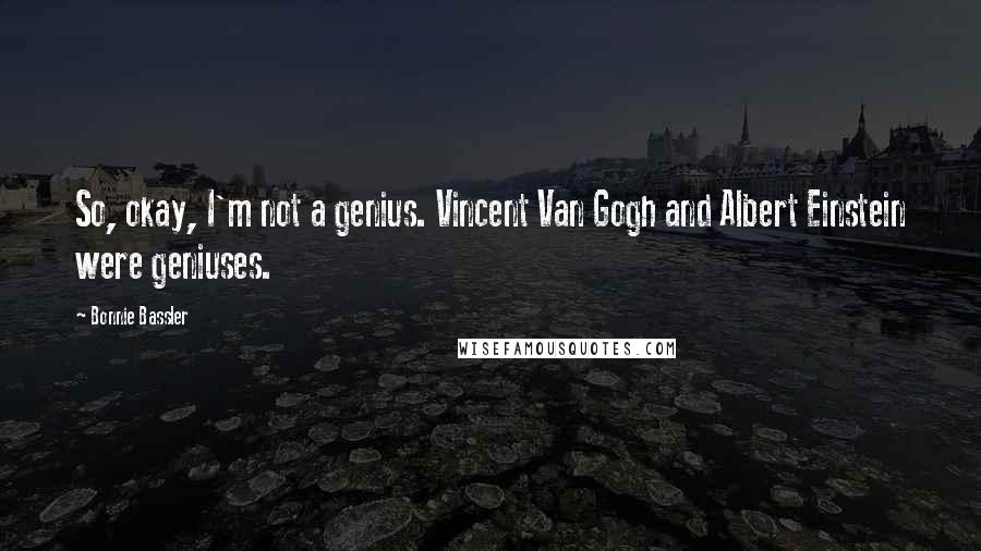 Bonnie Bassler Quotes: So, okay, I'm not a genius. Vincent Van Gogh and Albert Einstein were geniuses.