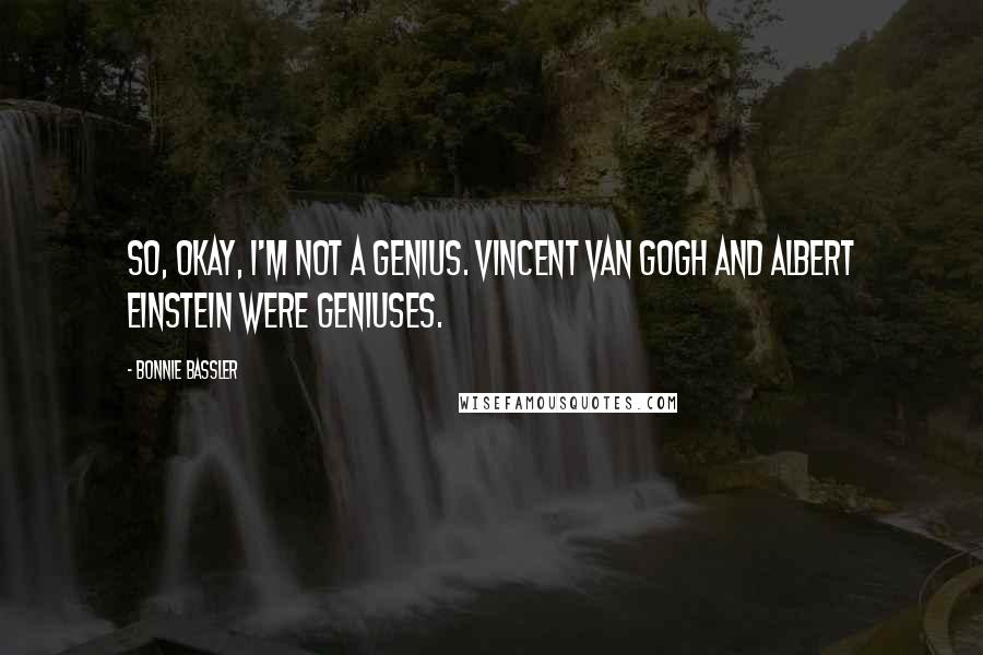 Bonnie Bassler Quotes: So, okay, I'm not a genius. Vincent Van Gogh and Albert Einstein were geniuses.