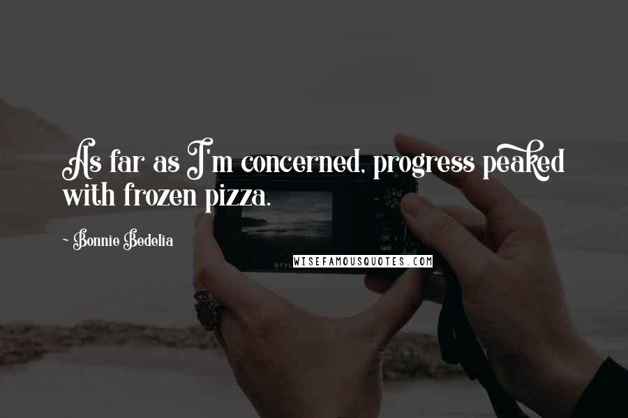 Bonnie Bedelia Quotes: As far as I'm concerned, progress peaked with frozen pizza.