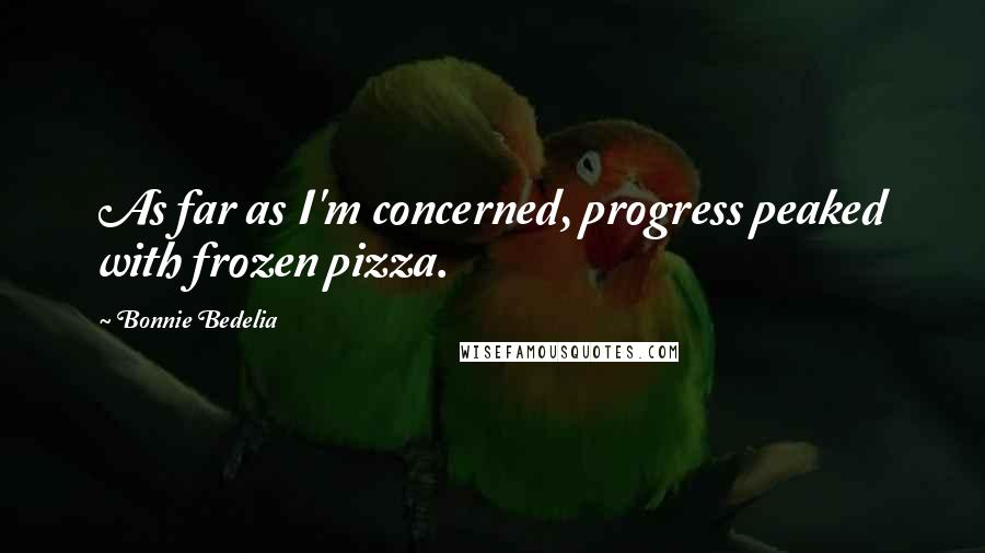 Bonnie Bedelia Quotes: As far as I'm concerned, progress peaked with frozen pizza.