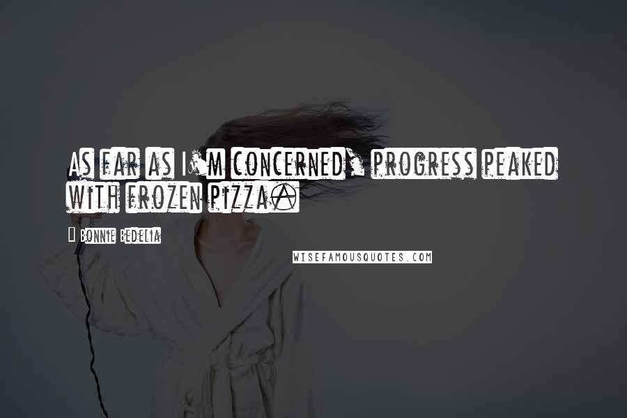 Bonnie Bedelia Quotes: As far as I'm concerned, progress peaked with frozen pizza.