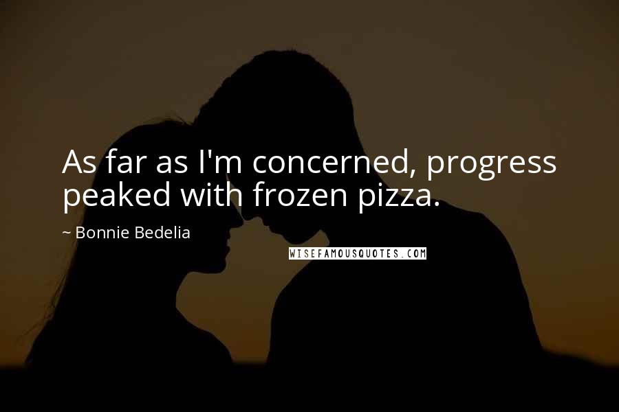 Bonnie Bedelia Quotes: As far as I'm concerned, progress peaked with frozen pizza.