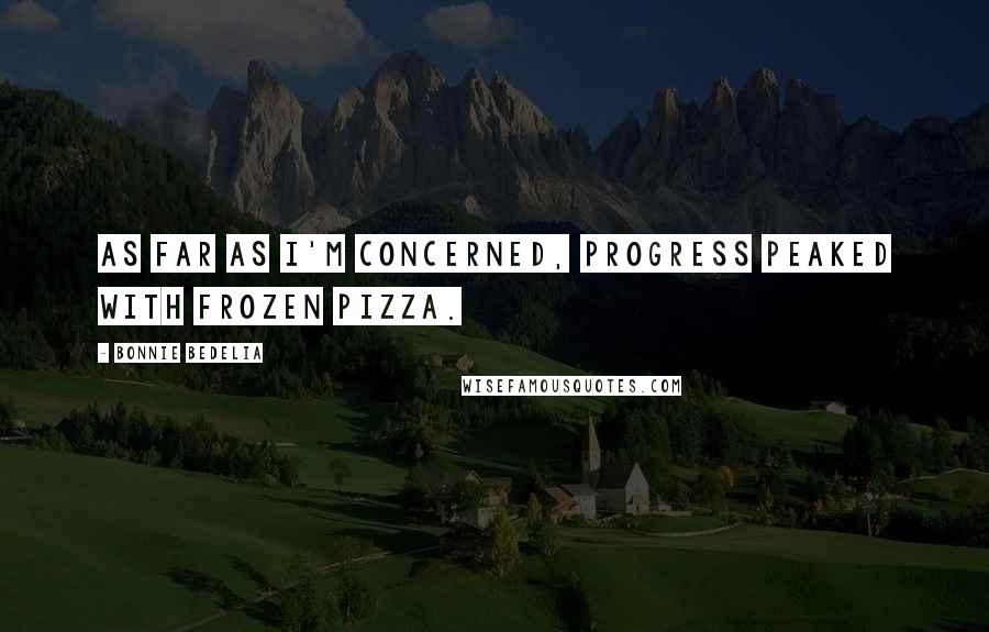 Bonnie Bedelia Quotes: As far as I'm concerned, progress peaked with frozen pizza.