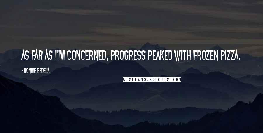 Bonnie Bedelia Quotes: As far as I'm concerned, progress peaked with frozen pizza.