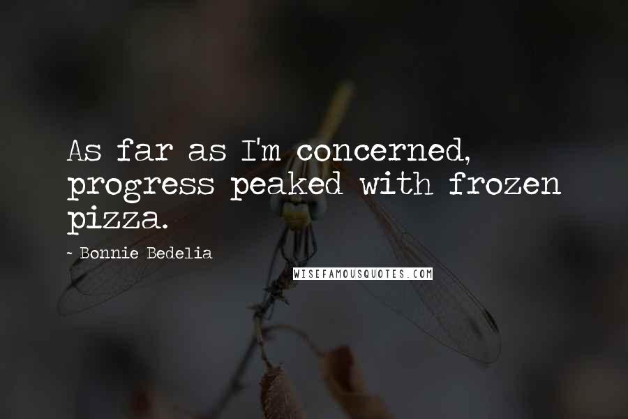 Bonnie Bedelia Quotes: As far as I'm concerned, progress peaked with frozen pizza.