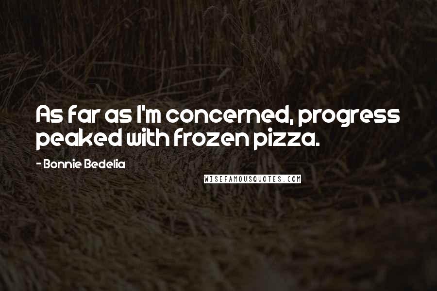 Bonnie Bedelia Quotes: As far as I'm concerned, progress peaked with frozen pizza.