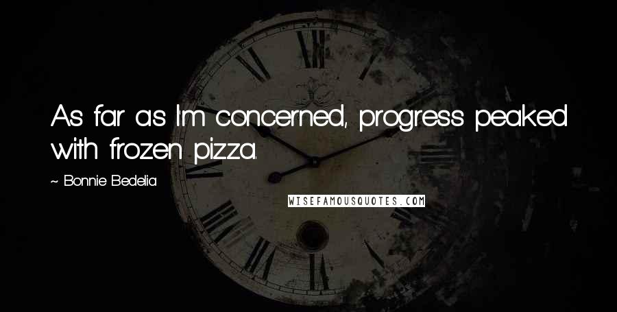 Bonnie Bedelia Quotes: As far as I'm concerned, progress peaked with frozen pizza.